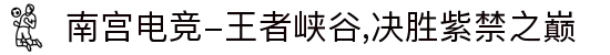 南宫电竞-王者峡谷,决胜紫禁之巅