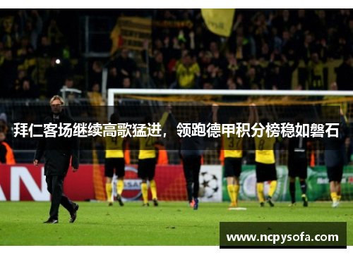 拜仁客场继续高歌猛进，领跑德甲积分榜稳如磐石