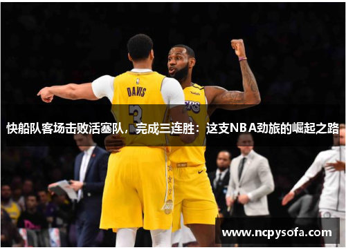 快船队客场击败活塞队，完成三连胜：这支NBA劲旅的崛起之路