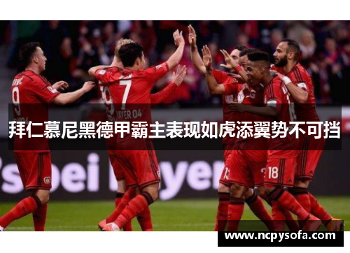 拜仁慕尼黑德甲霸主表现如虎添翼势不可挡